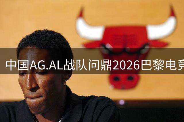 中国AG.AL战队问鼎2026巴黎电竞世俱杯