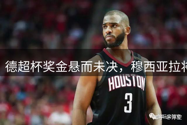 德超杯奖金悬而未决，穆西亚拉将缺席对阵多特之战